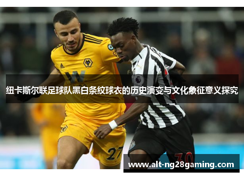 纽卡斯尔联足球队黑白条纹球衣的历史演变与文化象征意义探究