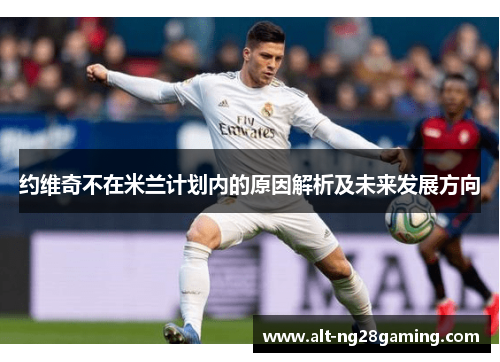 约维奇不在米兰计划内的原因解析及未来发展方向