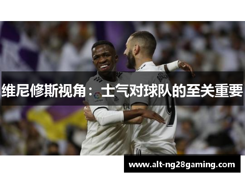 维尼修斯视角：士气对球队的至关重要