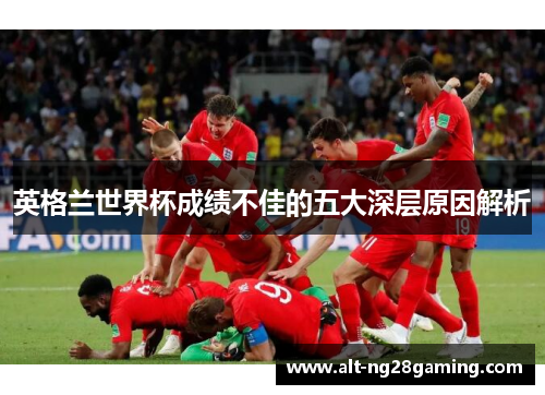 英格兰世界杯成绩不佳的五大深层原因解析