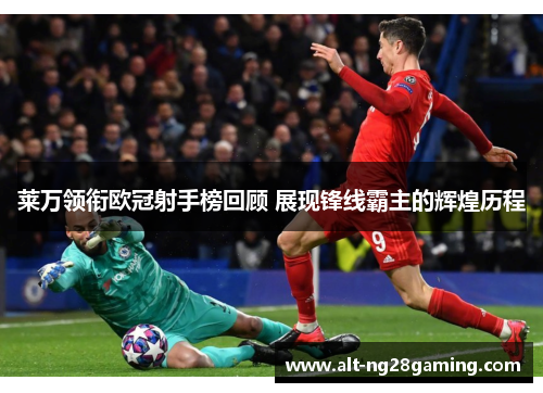 莱万领衔欧冠射手榜回顾 展现锋线霸主的辉煌历程