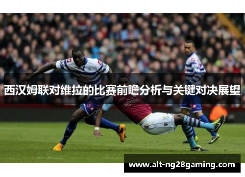 西汉姆联对维拉的比赛前瞻分析与关键对决展望
