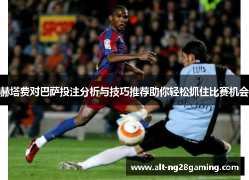 赫塔费对巴萨投注分析与技巧推荐助你轻松抓住比赛机会