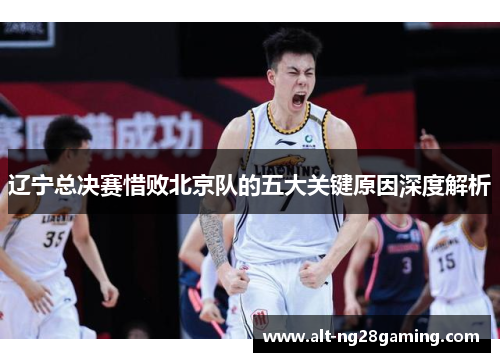 辽宁总决赛惜败北京队的五大关键原因深度解析