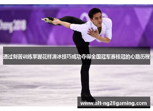 通过刻苦训练掌握花样滑冰技巧成功夺得全国冠军赛桂冠的心路历程