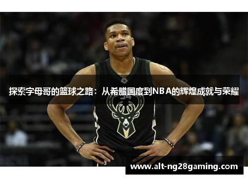 探索字母哥的篮球之路：从希腊国度到NBA的辉煌成就与荣耀