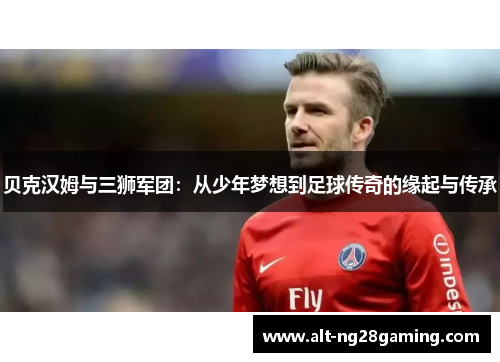 贝克汉姆与三狮军团：从少年梦想到足球传奇的缘起与传承