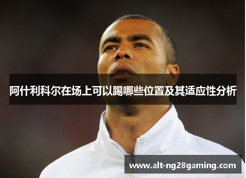 阿什利科尔在场上可以踢哪些位置及其适应性分析