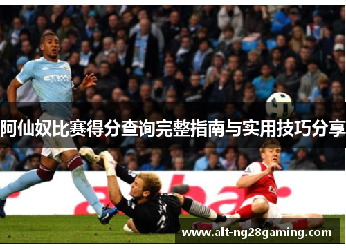 阿仙奴比赛得分查询完整指南与实用技巧分享