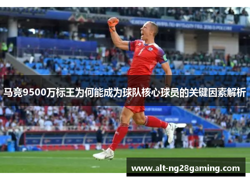 马竞9500万标王为何能成为球队核心球员的关键因素解析