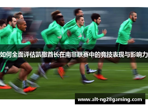 如何全面评估凯撒酋长在南非联赛中的竞技表现与影响力