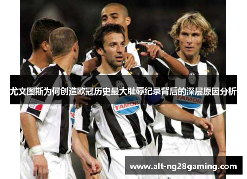 尤文图斯为何创造欧冠历史最大耻辱纪录背后的深层原因分析