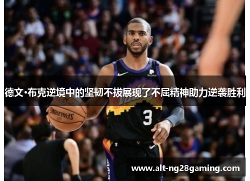 德文·布克逆境中的坚韧不拔展现了不屈精神助力逆袭胜利 德文·布克逆境中的坚韧不拔展现了不屈精神助力逆袭胜利