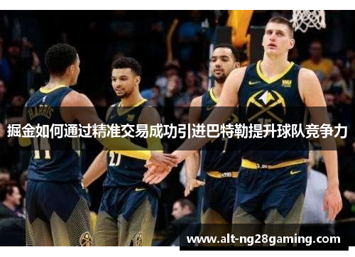 掘金如何通过精准交易成功引进巴特勒提升球队竞争力 掘金如何通过精准交易成功引进巴特勒提升球队竞争力