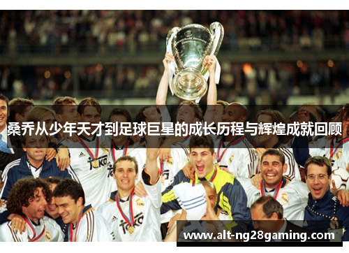 桑乔从少年天才到足球巨星的成长历程与辉煌成就回顾 桑乔从少年天才到足球巨星的成长历程与辉煌成就回顾
