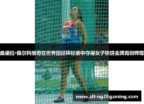 桑德拉·佩尔科维奇在世界田径锦标赛中夺得女子铁饼金牌再创辉煌