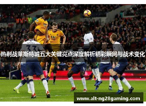 热刺战莱斯特城五大关键亮点深度解析精彩瞬间与战术变化