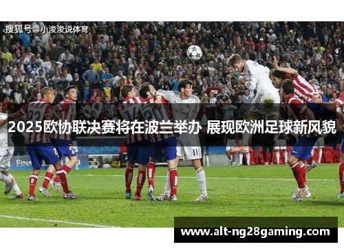 2025欧协联决赛将在波兰举办 展现欧洲足球新风貌