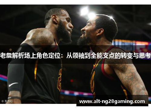 老詹解析场上角色定位：从领袖到全能支点的转变与思考