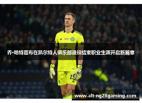 乔·哈特宣布在凯尔特人俱乐部退役结束职业生涯开启新篇章 乔·哈特宣布在凯尔特人俱乐部退役结束职业生涯开启新篇章
